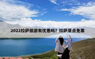 2022拉萨旅游有优惠吗？拉萨景点免票