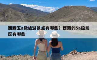 西藏五a级旅游景点有哪些？西藏的5a级景区有哪些