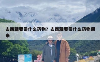 去西藏要带什么药物？去西藏要带什么药物回来