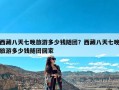 西藏八天七晚旅游多少钱随团？西藏八天七晚旅游多少钱随团回家