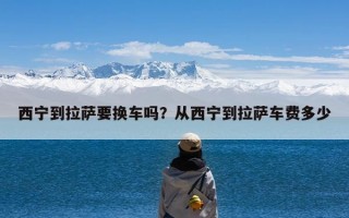 西宁到拉萨要换车吗？从西宁到拉萨车费多少