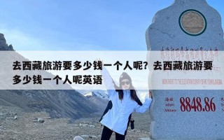 去西藏旅游要多少钱一个人呢？去西藏旅游要多少钱一个人呢英语