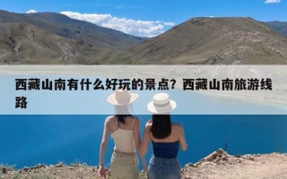 西藏山南有什么好玩的景点？西藏山南旅游线路