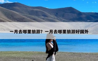 一月去哪里旅游？一月去哪里旅游好国外