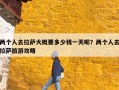 两个人去拉萨大概要多少钱一天呢？两个人去拉萨旅游攻略