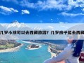 几岁小孩可以去西藏旅游？几岁孩子能去西藏