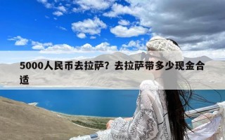 5000人民币去拉萨？去拉萨带多少现金合适