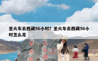 坐火车去西藏56小时？坐火车去西藏56小时怎么走