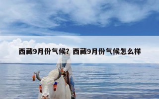 西藏9月份气候？西藏9月份气候怎么样