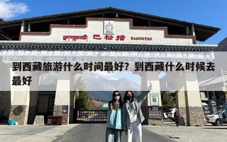 到西藏旅游什么时间最好？到西藏什么时候去最好