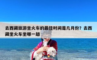 去西藏旅游坐火车的最佳时间是几月份？去西藏坐火车坐哪一趟