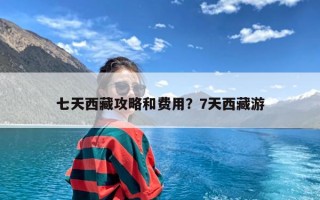 七天西藏攻略和费用？7天西藏游