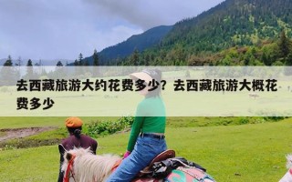 去西藏旅游大约花费多少？去西藏旅游大概花费多少