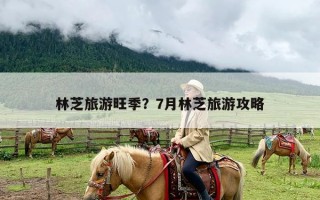 林芝旅游旺季？7月林芝旅游攻略