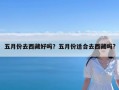 五月份去西藏好吗？五月份适合去西藏吗?