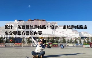 设计一条西藏旅游线路？设计一条旅游线路应包含哪些方面的内容