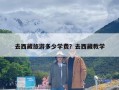 去西藏旅游多少学费？去西藏教学