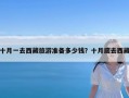 十月一去西藏旅游准备多少钱？十月底去西藏