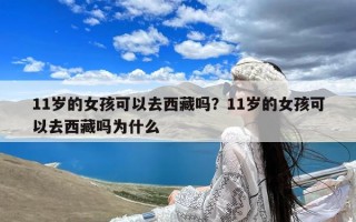 11岁的女孩可以去西藏吗？11岁的女孩可以去西藏吗为什么