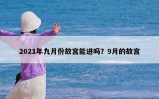 2021年九月份故宫能进吗？9月的故宫