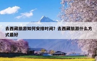 去西藏旅游如何安排时间？去西藏旅游什么方式最好