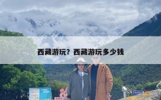 西藏游玩？西藏游玩多少钱