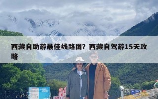 西藏自助游最佳线路图？西藏自驾游15天攻略