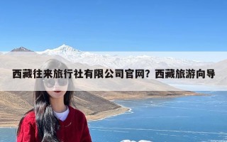 西藏往来旅行社有限公司官网？西藏旅游向导