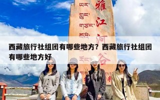 西藏旅行社组团有哪些地方？西藏旅行社组团有哪些地方好