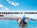 冬天哪里暖和适合旅游人少？冬天去哪里旅游暖和