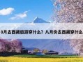 8月去西藏旅游穿什么？八月份去西藏穿什么