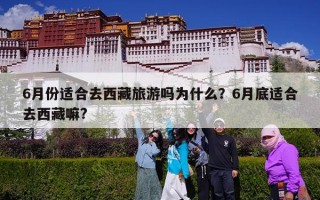 6月份适合去西藏旅游吗为什么？6月底适合去西藏嘛?