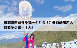 去旅游西藏多少钱一个月合适？去西藏旅游大概要多少钱一个人?