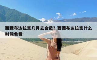 西藏布达拉宫几月去合适？西藏布达拉宫什么时候免费