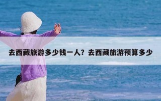 去西藏旅游多少钱一人？去西藏旅游预算多少