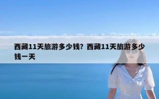 西藏11天旅游多少钱？西藏11天旅游多少钱一天