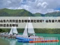 山东六月份适合去哪旅游比较好？山东省六月份适合去哪玩