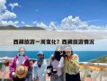 西藏旅游一周变化？西藏旅游情况