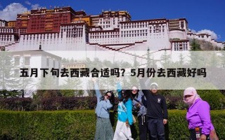 五月下旬去西藏合适吗？5月份去西藏好吗