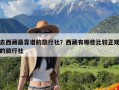 去西藏最靠谱的旅行社？西藏有哪些比较正规的旅行社