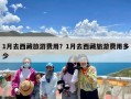 1月去西藏旅游费用？1月去西藏旅游费用多少