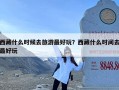 西藏什么时候去旅游最好玩？西藏什么时间去最好玩