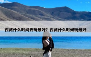 西藏什么时间去玩最好？西藏什么时候玩最好