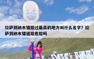 拉萨到纳木错路过最高的地方叫什么名字？拉萨到纳木错道路危险吗