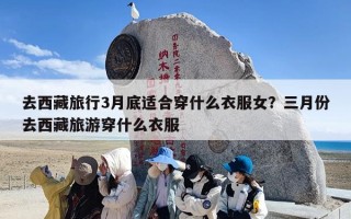 去西藏旅行3月底适合穿什么衣服女？三月份去西藏旅游穿什么衣服