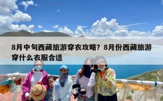 8月中旬西藏旅游穿衣攻略？8月份西藏旅游穿什么衣服合适