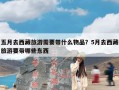 五月去西藏旅游需要带什么物品？5月去西藏旅游要带哪些东西