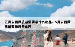 五月去西藏旅游需要带什么物品？5月去西藏旅游要带哪些东西