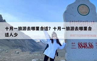 十月一旅游去哪里合适？十月一旅游去哪里合适人少