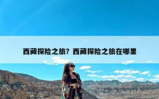 西藏探险之旅？西藏探险之旅在哪里